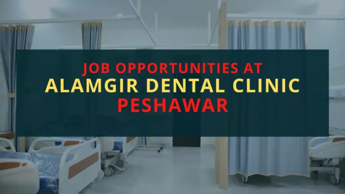 Job Opportunities at Alamgir Dental Clinic Peshawar